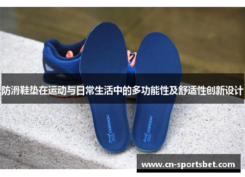 防滑鞋垫在运动与日常生活中的多功能性及舒适性创新设计